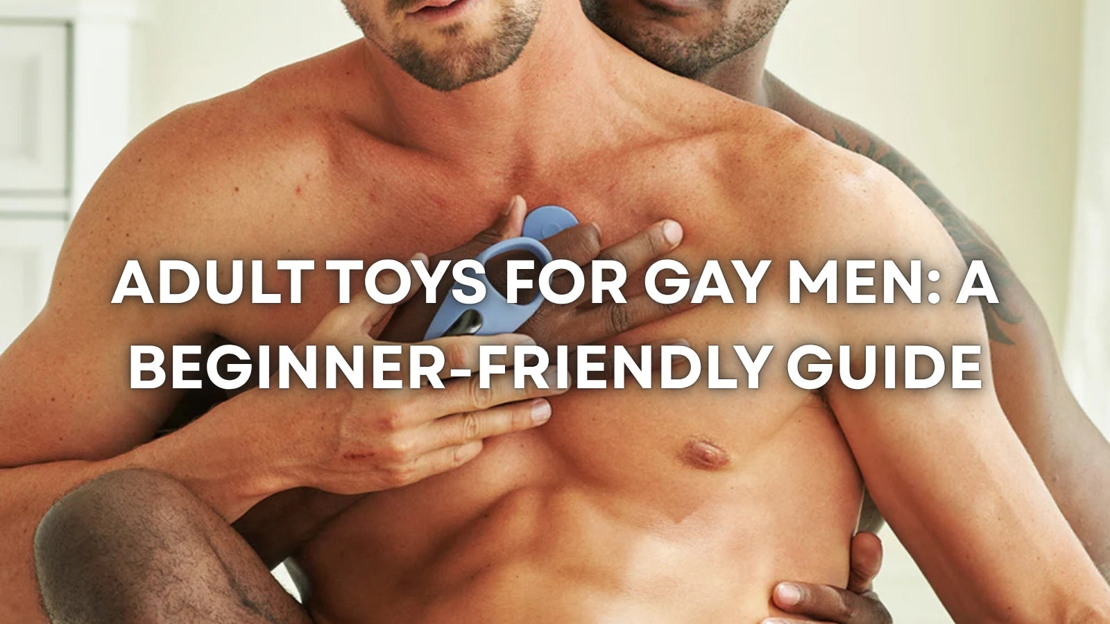 ADULT TOYS FOR GAY MEN: A BEGINNER-FRIENDLY GUIDE TO COMFORT, CONFIDENCE, AND CHOICE LOVVA
