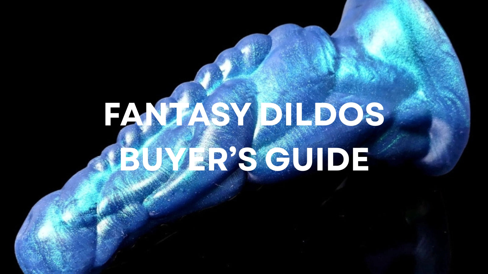 Fantasy Dildos: The Ultimate Buying Guide for Adventurous Pleasure