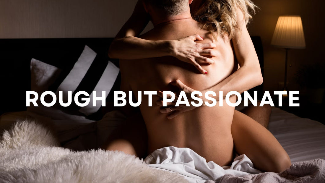 Rough but With Passion: How Intense Desire Can Strengthen Intimacy LOVVA